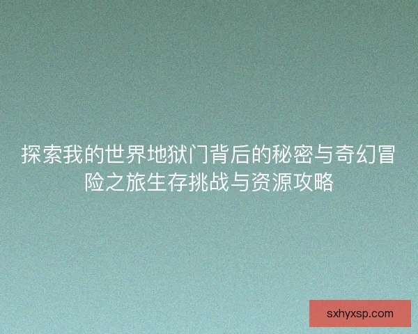 探索我的世界地狱门背后的秘密与奇幻冒险之旅生存挑战与资源攻略